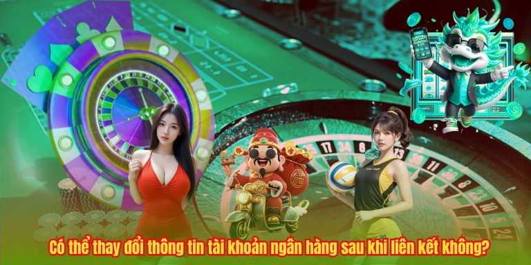 Có thể thay đổi thông tin tài khoản ngân hàng sau khi liên kết không?